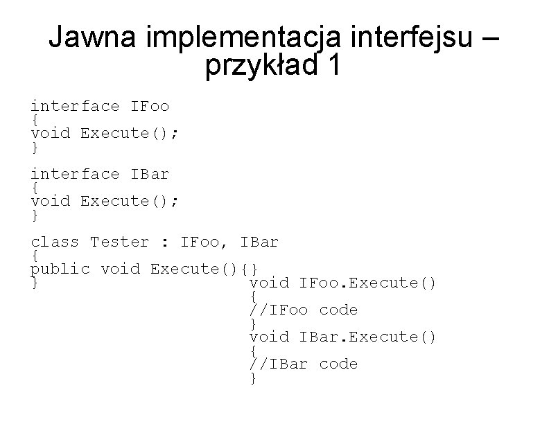 Jawna implementacja interfejsu – przykład 1 interface IFoo { void Execute(); } interface IBar
