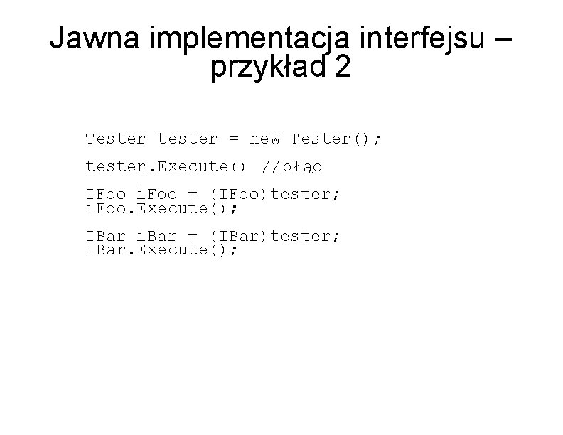 Jawna implementacja interfejsu – przykład 2 Tester tester = new Tester(); tester. Execute() //błąd