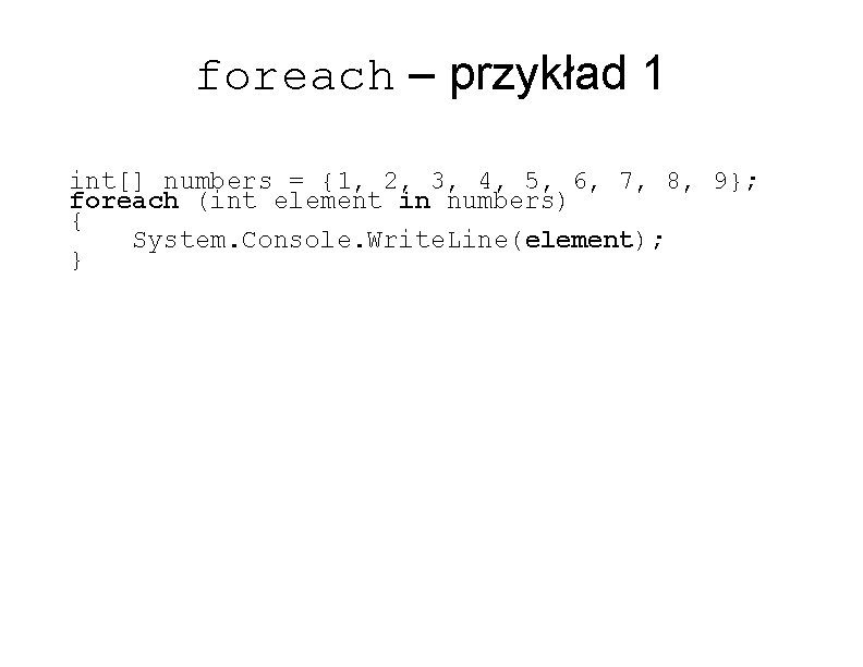 foreach – przykład 1 int[] numbers = {1, 2, 3, 4, 5, 6, 7,