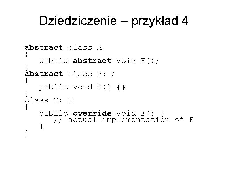 Dziedziczenie – przykład 4 abstract class A { public abstract void F(); } abstract