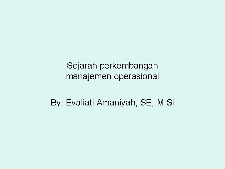 Sejarah perkembangan manajemen operasional By: Evaliati Amaniyah, SE, M. Si 