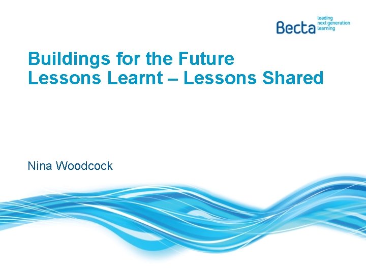 Buildings for the Future Lessons Learnt – Lessons Shared Nina Woodcock 