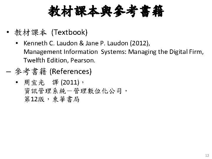 教材課本與參考書籍 • 教材課本 (Textbook) • Kenneth C. Laudon & Jane P. Laudon (2012), Management
