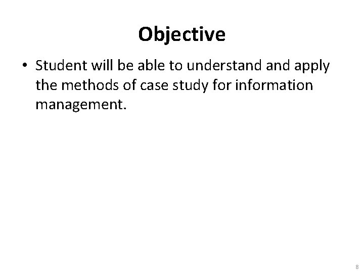 Objective • Student will be able to understand apply the methods of case study