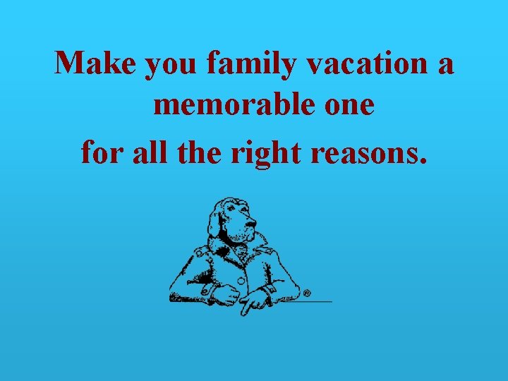 Make you family vacation a memorable one for all the right reasons. 