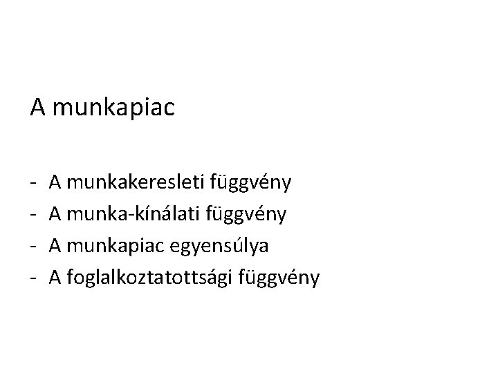 A munkapiac - A munkakeresleti függvény A munka-kínálati függvény A munkapiac egyensúlya A foglalkoztatottsági