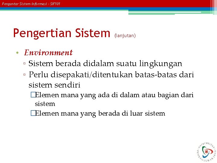 Pengantar Sistem Informasi – SIF 101 Pengertian Sistem (lanjutan) • Environment ▫ Sistem berada