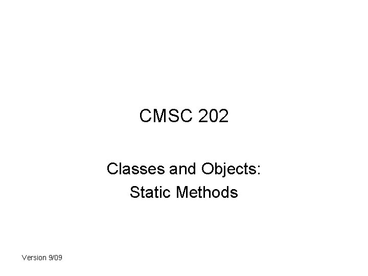 CMSC 202 Classes and Objects: Static Methods Version 9/09 