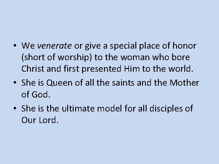  • We venerate or give a special place of honor (short of worship)