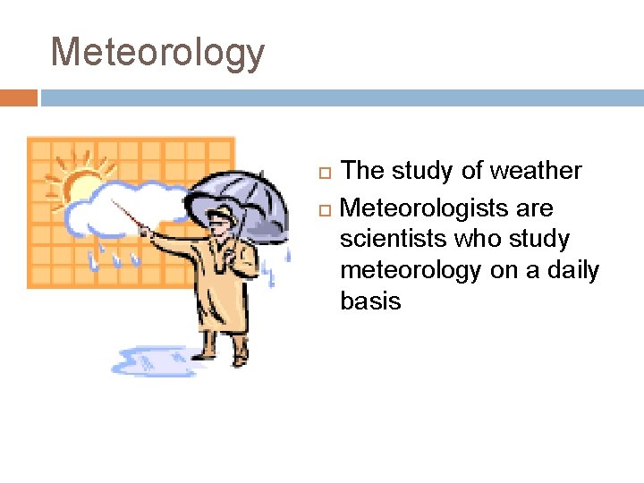 Meteorology The study of weather Meteorologists are scientists who study meteorology on a daily