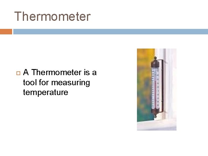 Thermometer A Thermometer is a tool for measuring temperature 