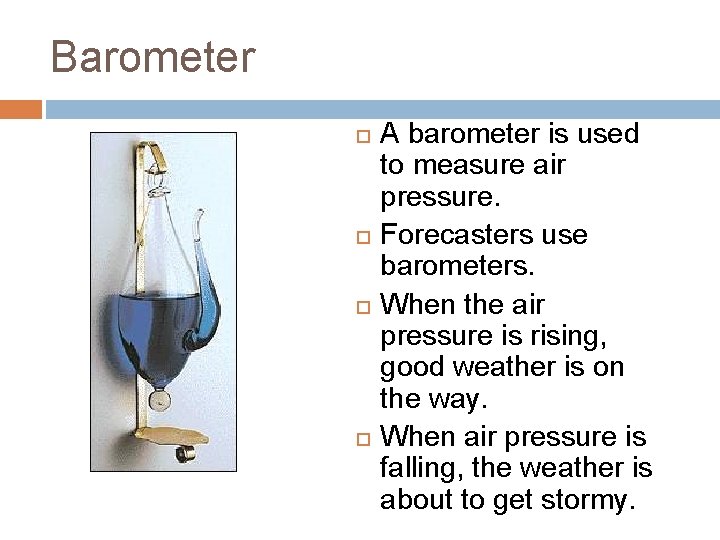 Barometer A barometer is used to measure air pressure. Forecasters use barometers. When the