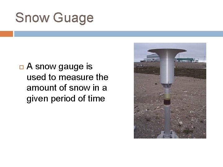 Snow Guage A snow gauge is used to measure the amount of snow in