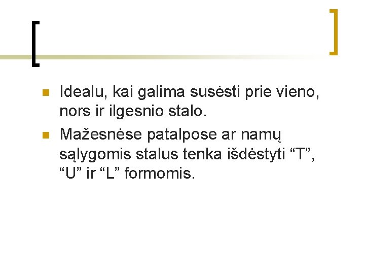 n n Idealu, kai galima susėsti prie vieno, nors ir ilgesnio stalo. Mažesnėse patalpose