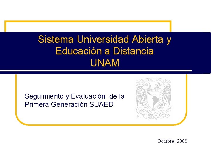 Sistema Universidad Abierta y Educación a Distancia UNAM Seguimiento y Evaluación de la Primera