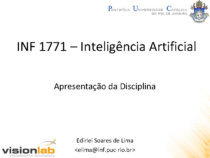 INF 1771 – Inteligência Artificial Apresentação da Disciplina Edirlei Soares de Lima <elima@inf. puc-rio.