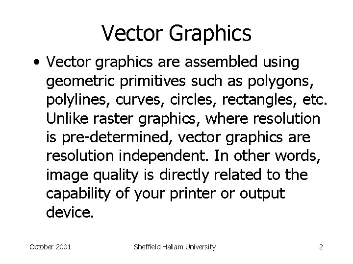 Vector Graphics • Vector graphics are assembled using geometric primitives such as polygons, polylines,