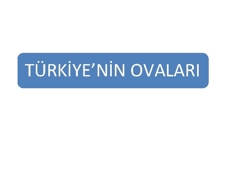 TÜRKİYE’NİN OVALARI TÜRKİYE’NİN OVALARI