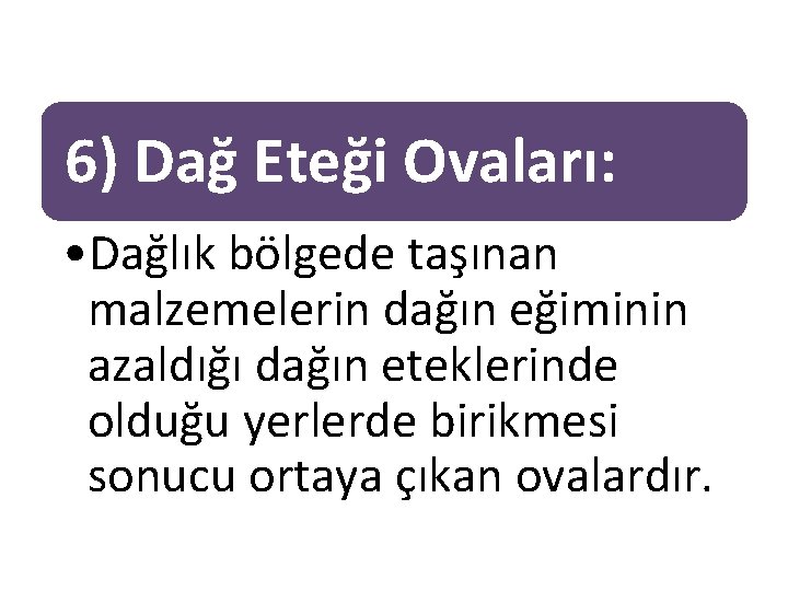 6) Dağ Eteği Ovaları: • Dağlık bölgede taşınan malzemelerin dağın eğiminin azaldığı dağın eteklerinde 6) Dağ Eteği Ovaları: • Dağlık bölgede taşınan malzemelerin dağın eğiminin azaldığı dağın eteklerinde
