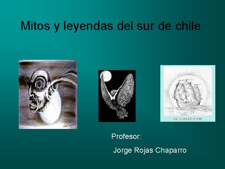 Mitos y leyendas del sur de chile Profesor: Jorge Rojas Chaparro 