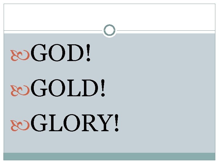  GOD! GOLD! GLORY! 