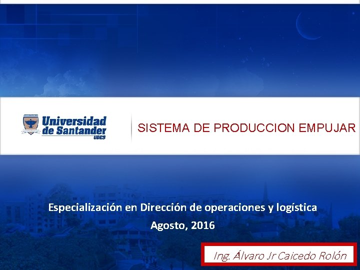 SISTEMA DE PRODUCCION EMPUJAR Especialización en Dirección de operaciones y logística Agosto, 2016 Ing.