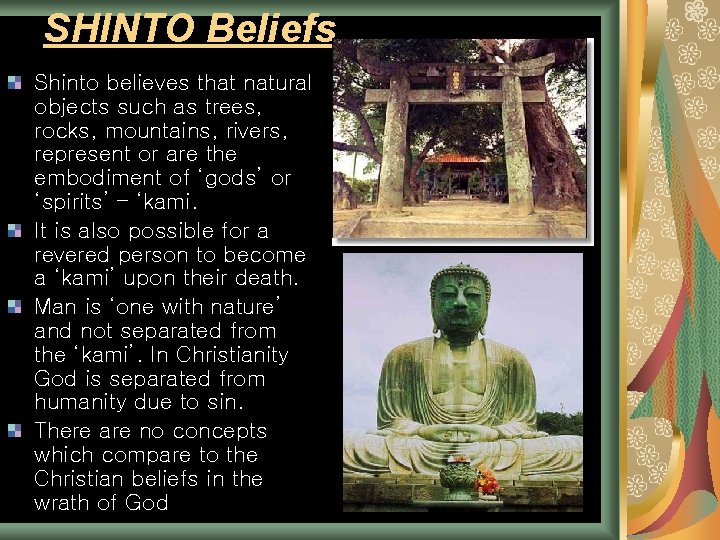 SHINTO Beliefs Shinto believes that natural objects such as trees, rocks, mountains, rivers, represent