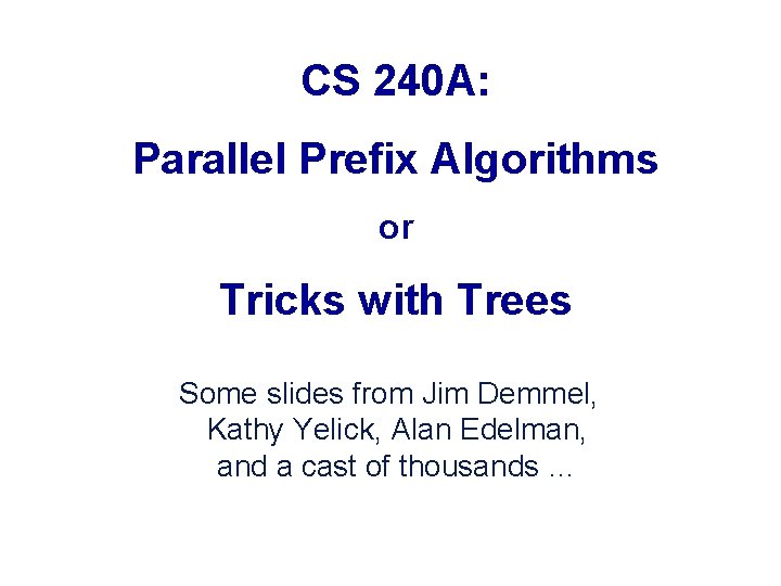CS 240 A: Parallel Prefix Algorithms or Tricks with Trees Some slides from Jim