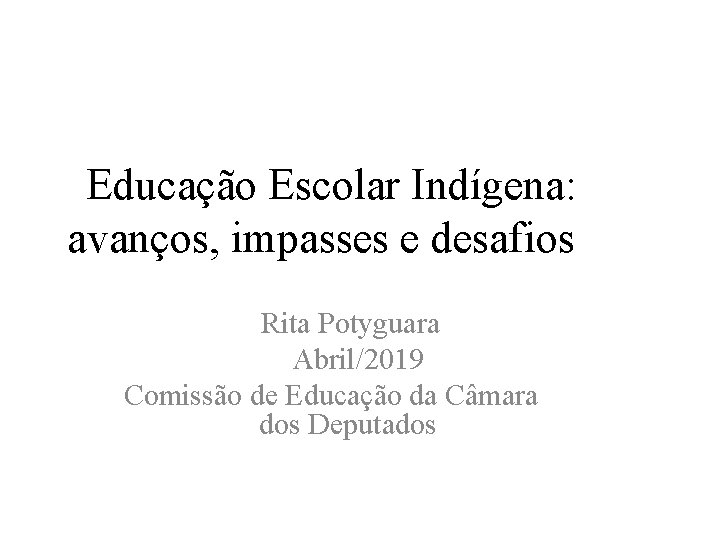 Educação Escolar Indígena: avanços, impasses e desafios Rita Potyguara Abril/2019 Comissão de Educação da