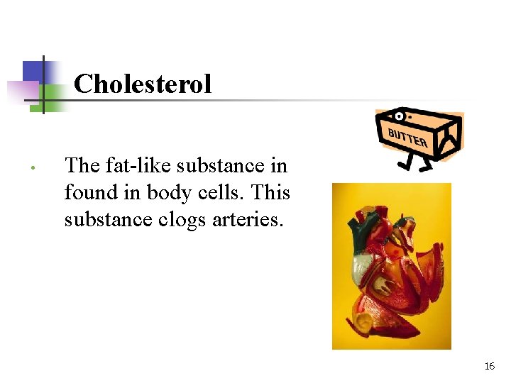Cholesterol • The fat-like substance in found in body cells. This substance clogs arteries.