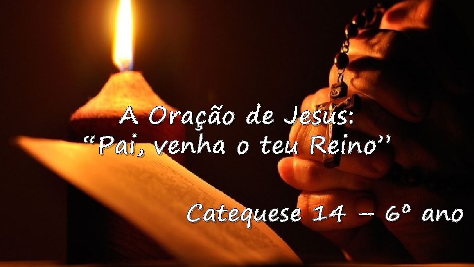 A Oração de Jesus: “Pai, venha o teu Reino” Catequese 14 – 6º ano