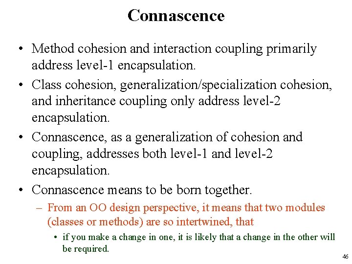 Connascence • Method cohesion and interaction coupling primarily address level-1 encapsulation. • Class cohesion,