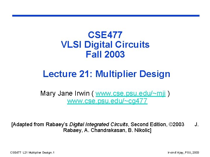 CSE 477 VLSI Digital Circuits Fall 2003 Lecture 21: Multiplier Design Mary Jane Irwin