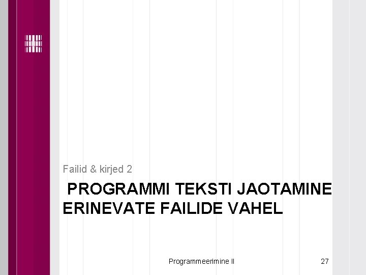 Failid & kirjed 2 PROGRAMMI TEKSTI JAOTAMINE ERINEVATE FAILIDE VAHEL Programmeerimine II 27 