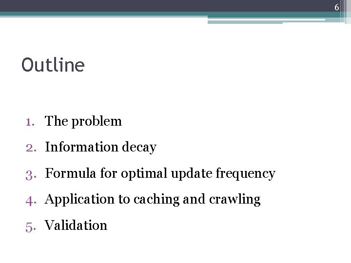 6 Outline 1. The problem 2. Information decay 3. Formula for optimal update frequency