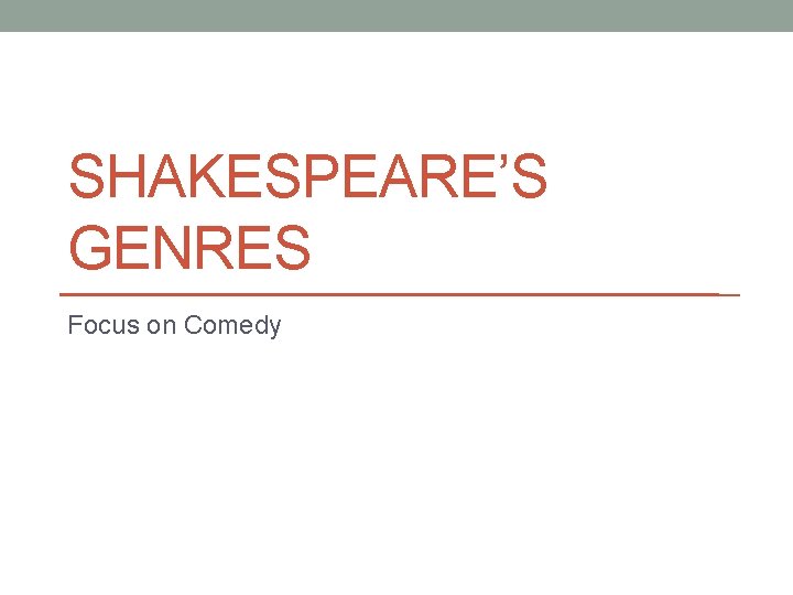 SHAKESPEARE’S GENRES Focus on Comedy 