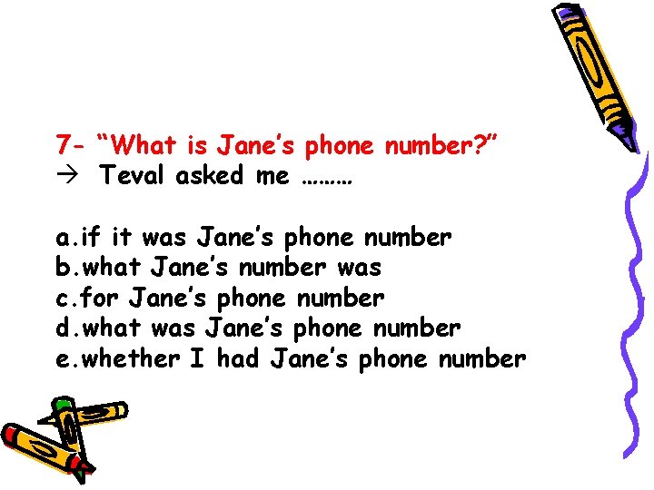 7 - “What is Jane’s phone number? ” Teval asked me ……… a. if