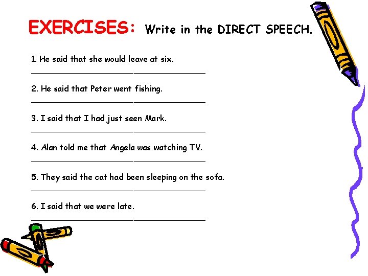 EXERCISES: Write in the DIRECT SPEECH. 1. He said that she would leave at
