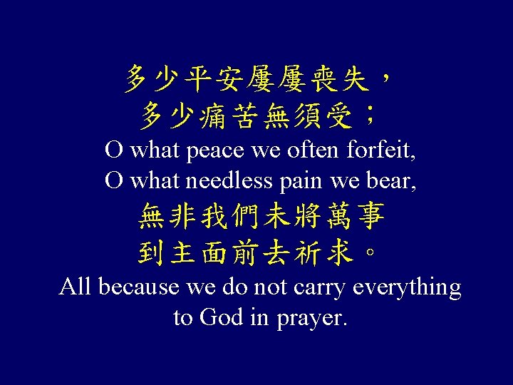 多少平安屢屢喪失， 多少痛苦無須受； O what peace we often forfeit, O what needless pain we bear,