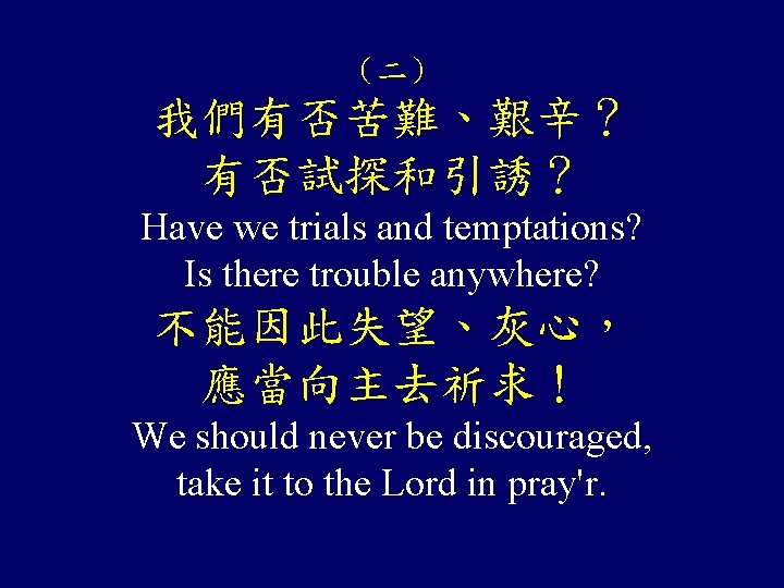 （二） 我們有否苦難、艱辛？ 有否試探和引誘？ Have we trials and temptations? Is there trouble anywhere? 不能因此失望、灰心， 應當向主去祈求！