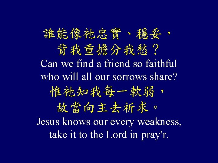 誰能像祂忠實、穩妥， 背我重擔分我愁？ Can we find a friend so faithful who will all our sorrows