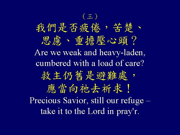 （三） 我們是否疲倦，苦楚、 思慮、重擔壓心頭？ Are we weak and heavy-laden, cumbered with a load of care?