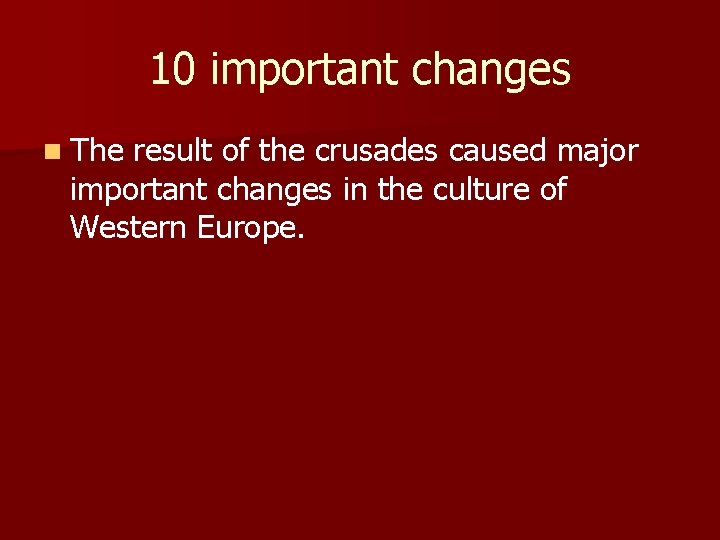 10 important changes n The result of the crusades caused major important changes in