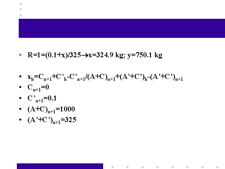  • R=1=(0. 1+x)/325 x=324. 9 kg; y=750. 1 kg • • • xh=Cn+1+C’h-C’n+1/(A+C)n+1+(A’+C’)h-(A’+C’)n+1