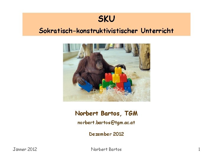 SKU Sokratisch-konstruktivistischer Unterricht Norbert Bartos, TGM norbert. bartos@tgm. ac. at Dezember 2012 Jänner 2012