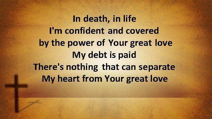 In death, in life I'm confident and covered by the power of Your great