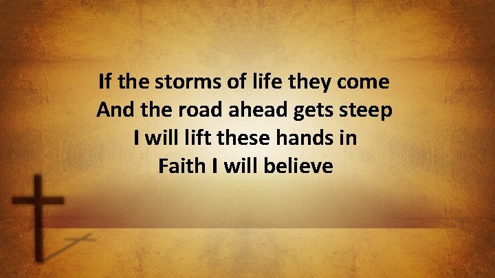 If the storms of life they come And the road ahead gets steep I