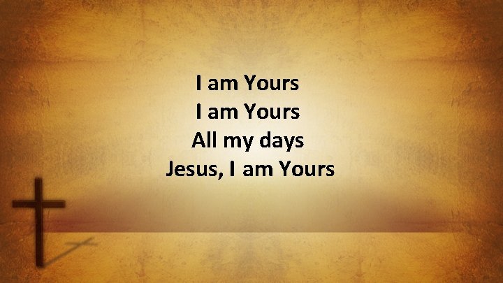 I am Yours All my days Jesus, I am Yours 