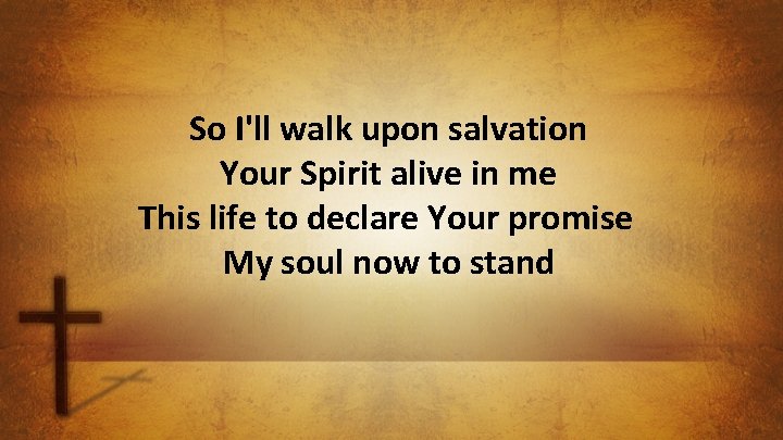 So I'll walk upon salvation Your Spirit alive in me This life to declare