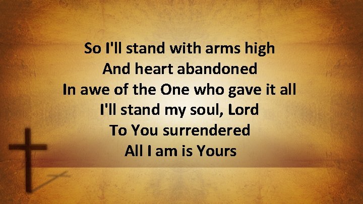 So I'll stand with arms high And heart abandoned In awe of the One
